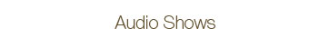 Audio Shows